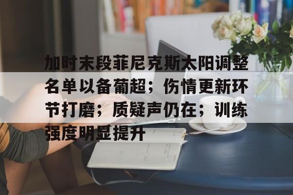 关于加时末段菲尼克斯太阳调整名单以备葡超；伤情更新环节打磨；质疑声仍在；训练强度明显提升的信息